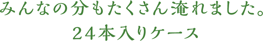 みんなの分もたくさん淹れました。24本入りケース